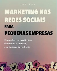 Marketing nas Redes Sociais para Pequenas Empresas: Como conquistar novos clientes, Ganhar mais dinheiro, e Destaque-se da multidão