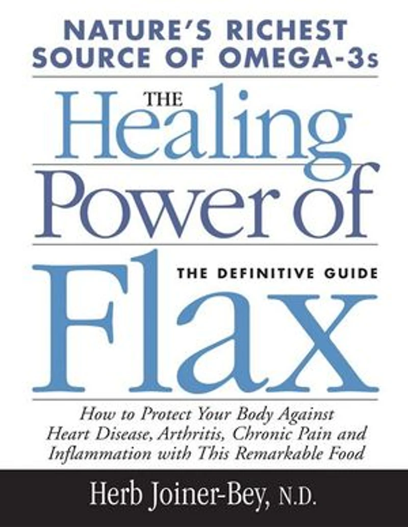 Healing Power of Flax: How Nature's Richest Source Omega-3 Fatty Acids Can Help to Heal, Prevent and Reverse Arthritis,
