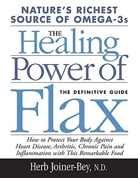 Healing Power of Flax: How Nature's Richest Source Omega-3 Fatty Acids Can Help to Heal, Prevent and Reverse Arthritis,