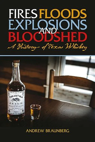 Fires, Floods, Explosions, and Bloodshed A History of Texas Whiskey: Whiskey