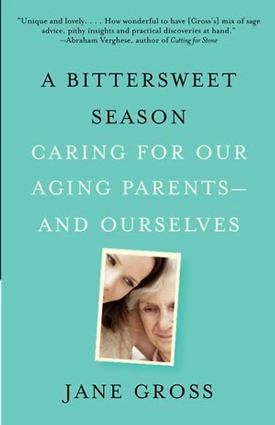A Bittersweet Season: Caring For Our Aging Parents--and Ourselves