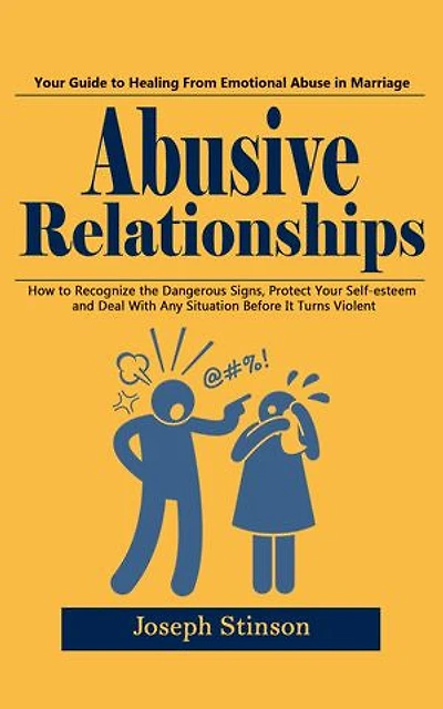 Abusive Relationships: Your Guide to Healing From Emotional Abuse in Marriage (How to Recognize the Dangerous Signs, Protect Your Self-esteem and Deal With Any Situation Before It Turns Violent)