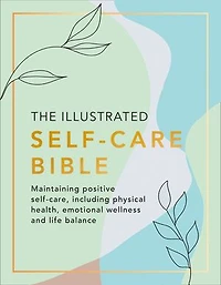 The Illustrated Self-Care Bible: Maintaining positive self-care, including physical wellness, emotional wellness, and life-balance