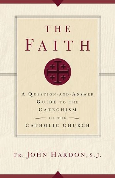 The Faith: A Question-and-Answer Guide to the Catechism of the Catholic Church