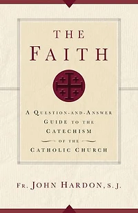 The Faith: A Question-and-Answer Guide to the Catechism of the Catholic Church