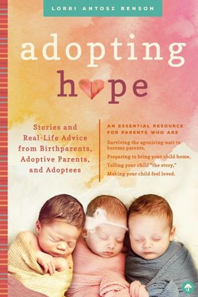 Adopting Hope: Stories And Real Life Advice From Birthparents, Adoptive Parents, Adoptees