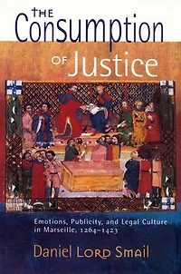 The Consumption of Justice: Emotions, Publicity, and Legal Culture Marseille, 1264–1423