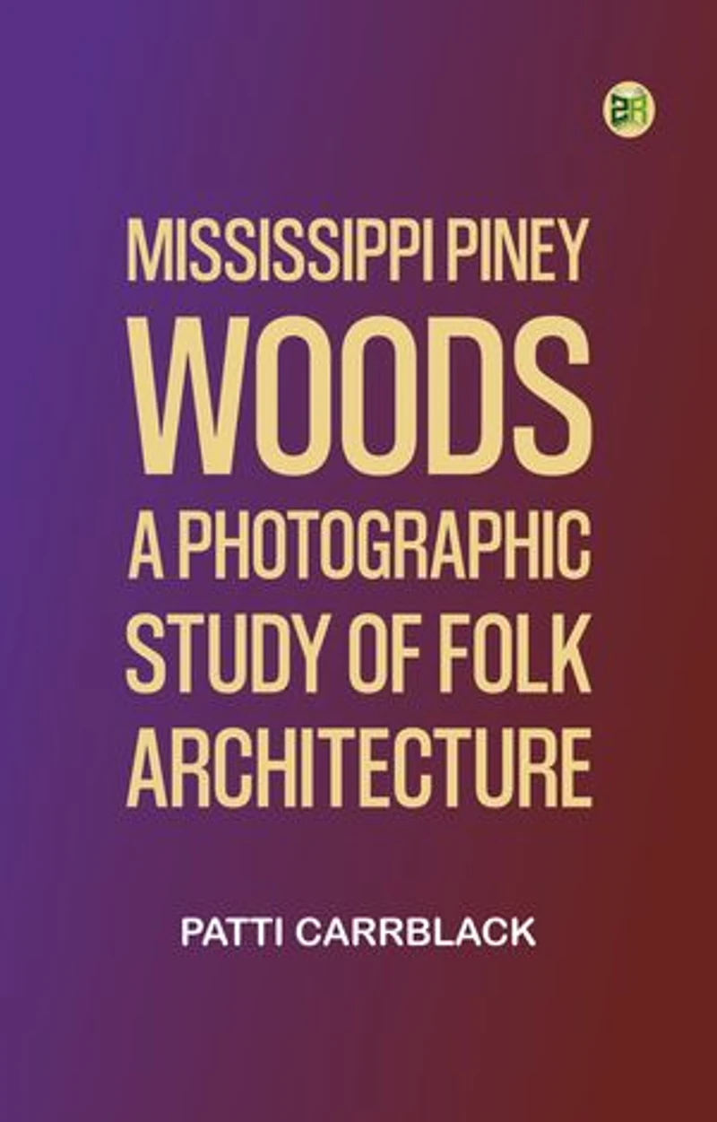 Mississippi Piney Woods: A Photographic Study of Folk Architecture
