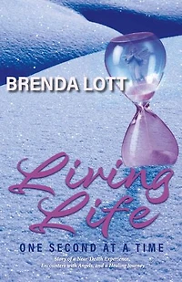Living Life One Second at a Time: Story of a Near-Death Experience, Encounters with Angels, and a Healing Journey