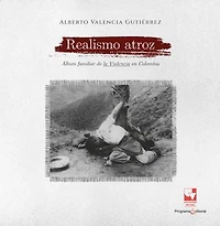 Realismo atroz: Álbum familiar de la Violencia en Colombia