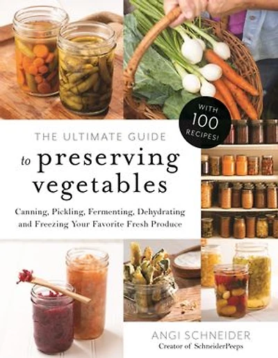 Ultimate Guide to Preserving Vegetables, The: Canning, Pickling, Fermenting, Dehydrating and Freezing Your Favorite Fresh Produce