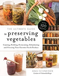 Ultimate Guide to Preserving Vegetables, The: Canning, Pickling, Fermenting, Dehydrating and Freezing Your Favorite Fresh Produce