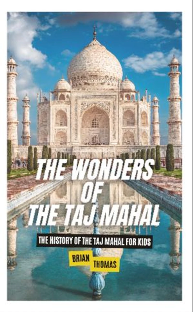 The Wonders of the Taj Mahal: The History of the Taj Mahal For Kids