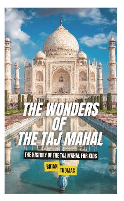 The Wonders of the Taj Mahal: The History of the Taj Mahal For Kids