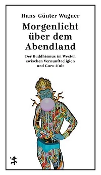 Morgenlicht über dem Abendland: Der Buddhismus im Westen zwischen Vernunftreligion und Guru-Kult