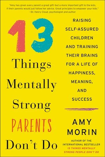 13 Things Mentally Strong Parents Don't Do: Raising Self-Assured Children and Training Their Brains for a Life of Happiness, Meaning, Success