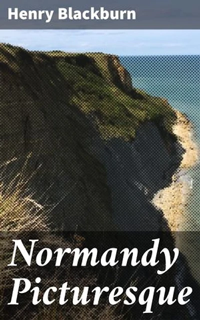 Normandy Picturesque: Exploring the Charm and Beauty of Normandy through Lyrical Prose and Evocative Imagery