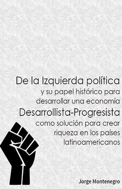 De la Izquierda política: y su papel histórico para desarrollar una economía Desarrollista-Progresista como solución para crear riqueza en los países latinoamericanos