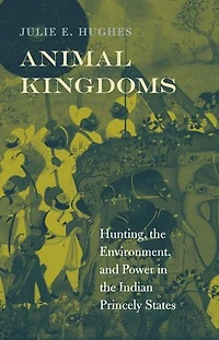Animal Kingdoms: Hunting, The Environment, And Power Indian Princely States