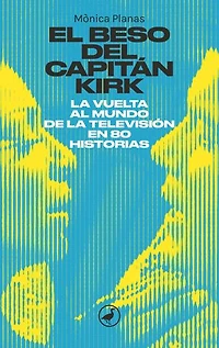 El beso del capitán kirk: LA VUELTA AL MUNDO DE LA TELE EN 80 HISTORIAS