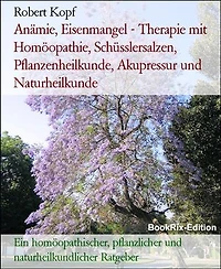 Anämie, Eisenmangel - Therapie mit Homöopathie, Schüsslersalzen, Pflanzenheilkunde, Akupressur und Naturheilkunde: Ein homöopathischer, pflanzlicher und naturheilkundlicher Ratgeber