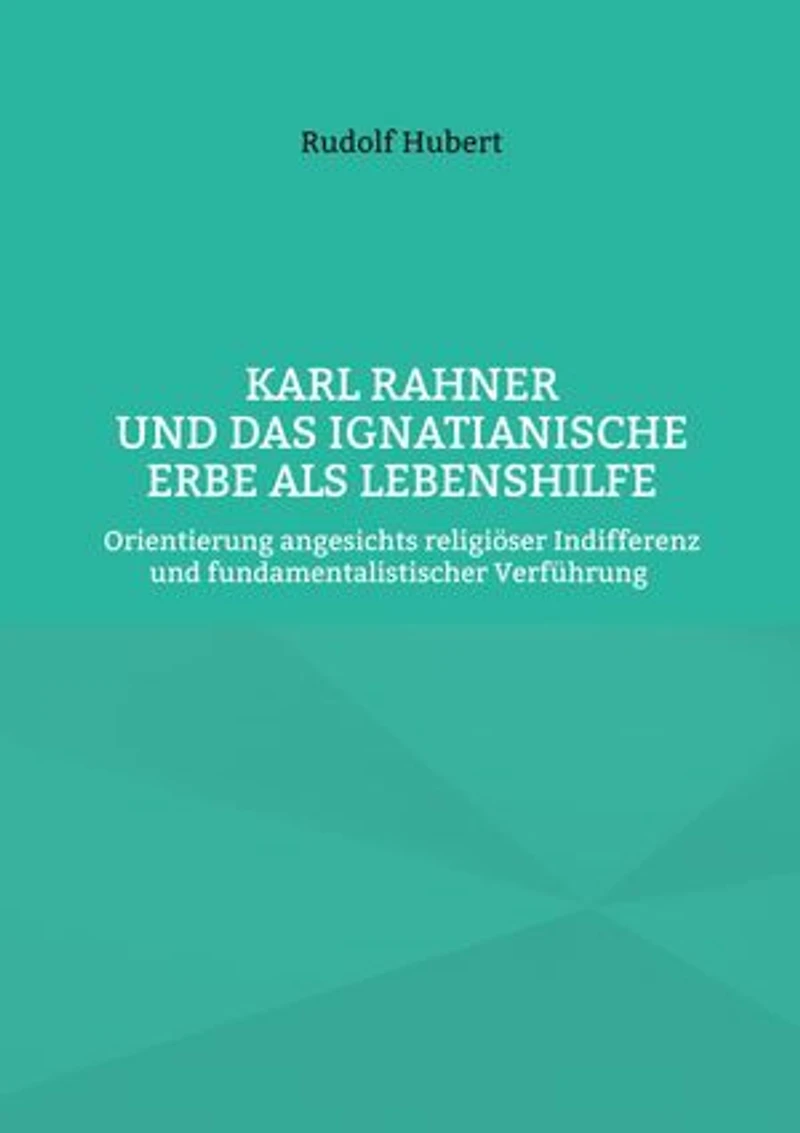 Karl Rahner und das Ignatianische Erbe als Lebenshilfe: Orientierung angesichts religiöser Indifferenz und fundamentalistischer Verführung