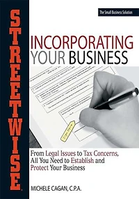 Streetwise Incorporating Your Business: From Legal Issues to Tax Concerns, All You Need to Establish and Protect Your Business
