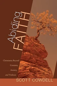 Abiding Faith: Christianity Beyond Certainty, Anxiety, And Violence