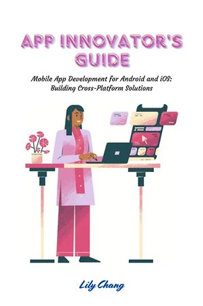 App Innovator's Guide: Mobile App Development for Android and iOS: Building Cross-Platform Solutions