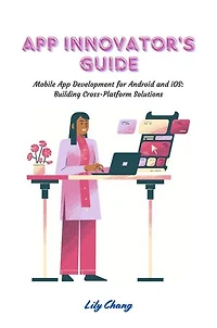 App Innovator's Guide: Mobile App Development for Android and iOS: Building Cross-Platform Solutions