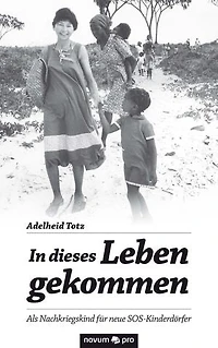 In dieses Leben gekommen: Als Nachkriegskind für neue SOS-Kinderdörfer