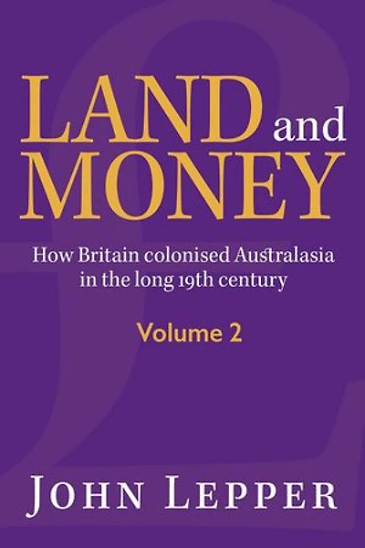 Land and Money Volume 2: How Britain Colonised Australasia in the Long 19th Century