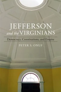 Jefferson and the Virginians: Democracy, Constitutions, and Empire
