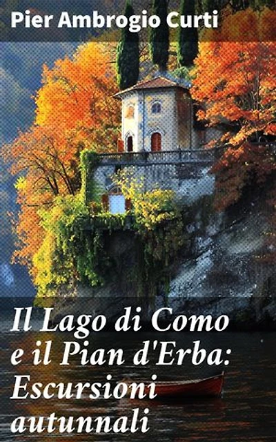 Il Lago di Como e il Pian d'Erba: Escursioni autunnali: Edizione arricchita. Risveglia la tua anima viaggiando tra i colori autunnali del Lago di Como e del Pian d'Erba