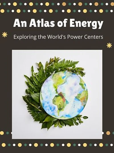 An Atlas of Energy: Exploring the World's Power Centers