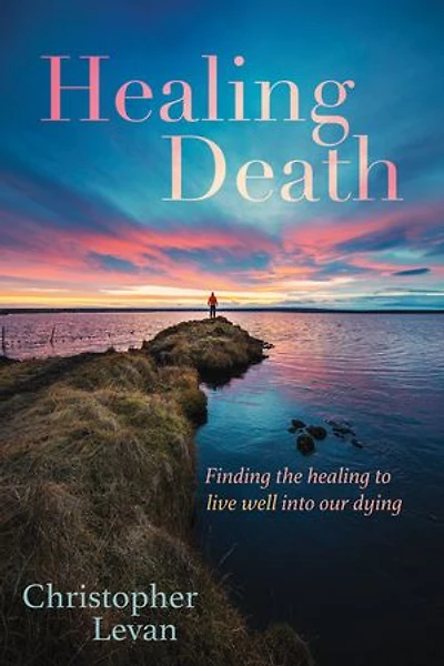Healing Death: Finding the to Live Well Into Our Dying