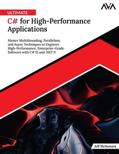 Ultimate C# for High-Performance Applications: Master Multithreading, Parallelism, and Async Techniques to Engineer High-Performance