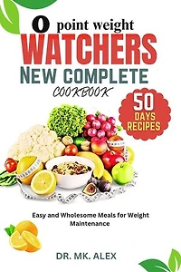 0 POINT WEIGHT WATCHERS NEW COMPLETE COOKBOOK: Easy and Wholesome Meals for Weight Maintenance