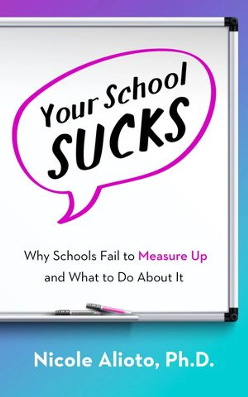 Your School Sucks: Why Schools Fail to Measure Up and What to Do About It
