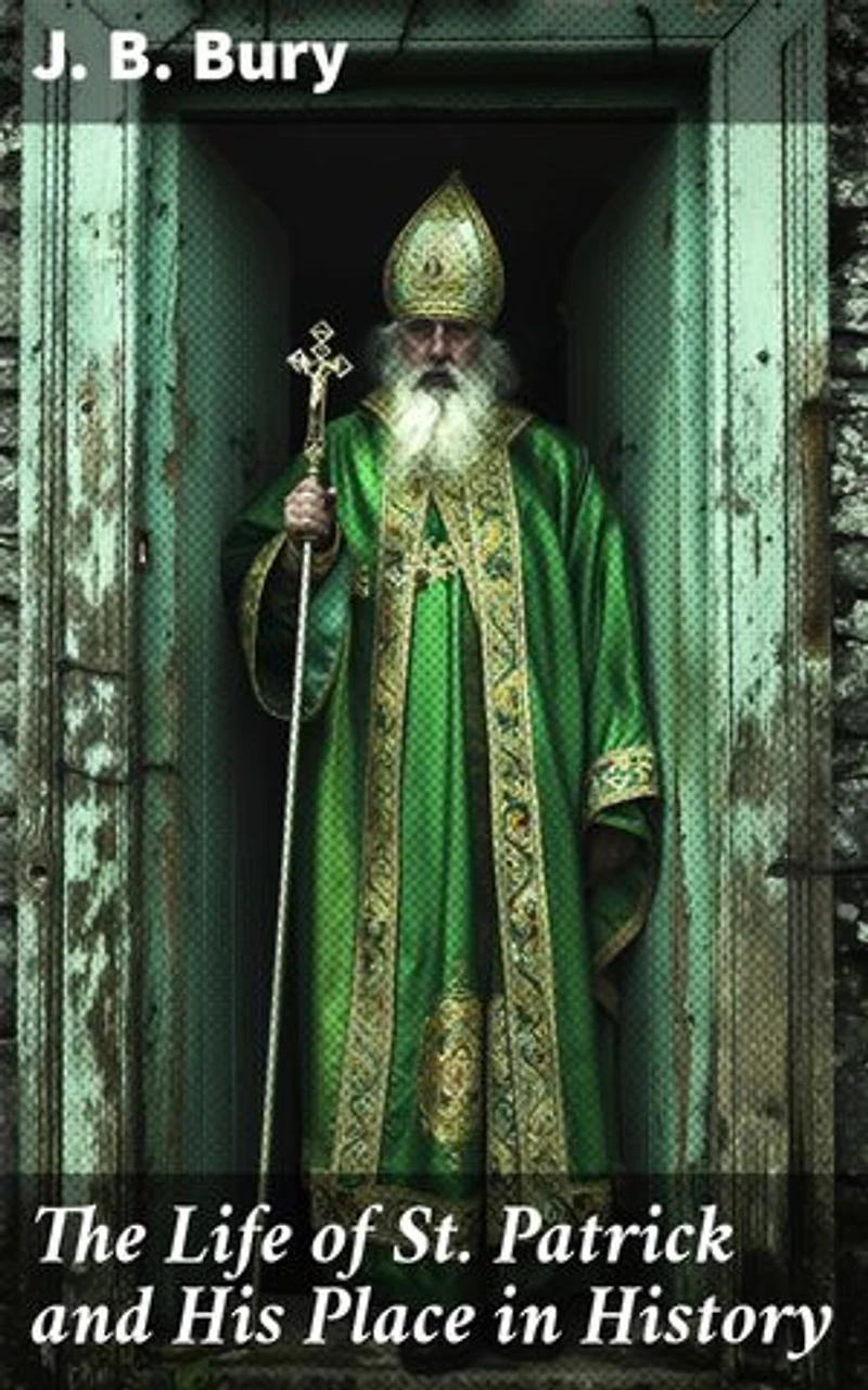 The Life of St. Patrick and His Place in History: Enriched edition. Unveiling the Legacy of Ireland's Patron Saint