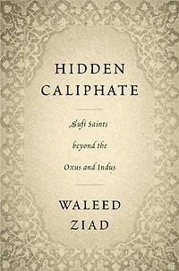 Hidden Caliphate: Sufi Saints Beyond The Oxus And Indus