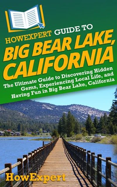 HowExpert Guide to Big Bear Lake, California: The Ultimate Guide to Discovering Hidden Gems, Experiencing Local Life, and Having Fun in Big Bear Lake, California