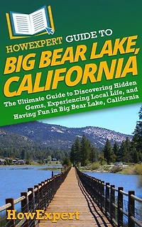 HowExpert Guide to Big Bear Lake, California: The Ultimate Guide to Discovering Hidden Gems, Experiencing Local Life, and Having Fun in Big Bear Lake, California