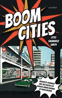 Boom Cities: Architect Planners and the Politics of Radical Urban Renewal 1960s Britain