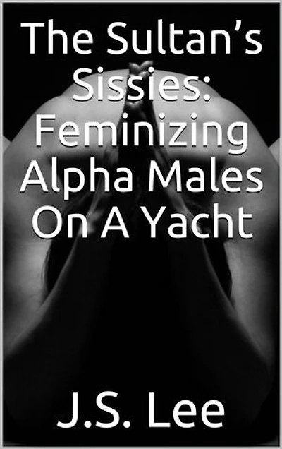 The Sultan’s Sissies: Feminizing Alpha Males On A Yacht