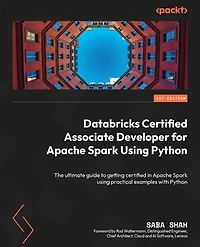 Databricks Certified Associate Developer for Apache Spark Using Python: The ultimate guide to getting certified in Apache Spark using practical examples with Python