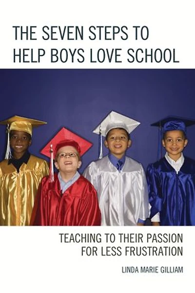 The Seven Steps to Help Boys Love School: Teaching Their Passion for Less Frustration