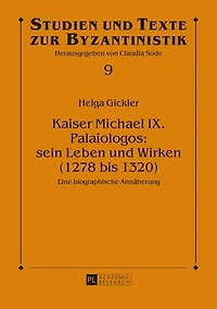Kaiser Michael IX. Palaiologos: sein Leben und Wirken (1278 bis 1320): Eine biographische Annaeherung