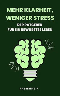 Mehr Klarheit, weniger Stress: Dein Ratgeber für bewusstes Leben