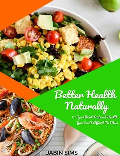 Better Health Naturally: 11 Tips About Natural Health You Can't Afford to Miss